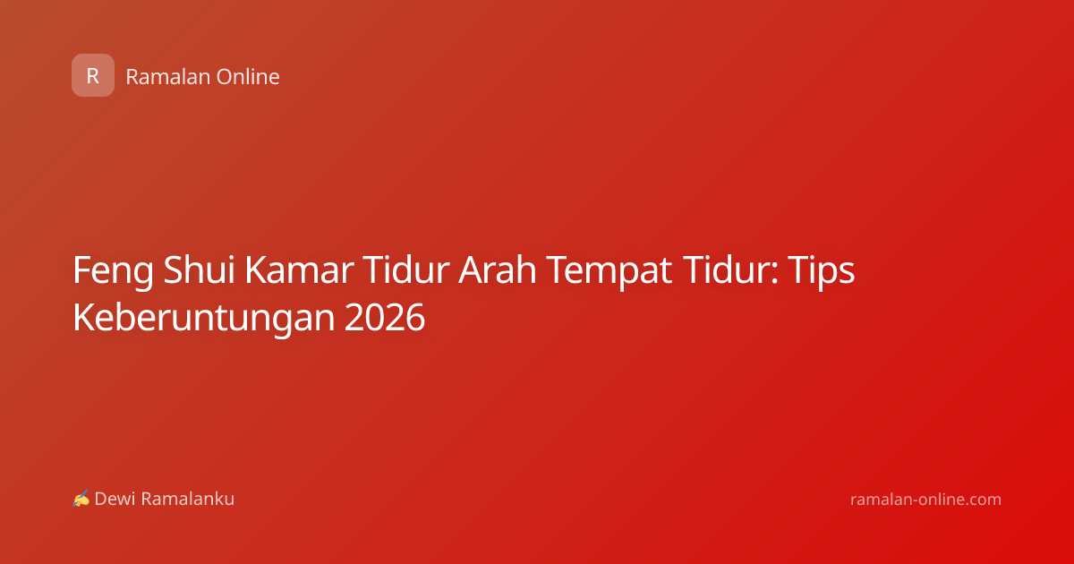 Feng Shui Kamar Tidur Arah Tempat Tidur: Tips Keberuntungan 2026